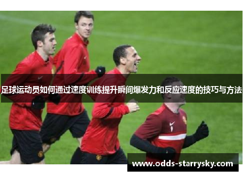 足球运动员如何通过速度训练提升瞬间爆发力和反应速度的技巧与方法