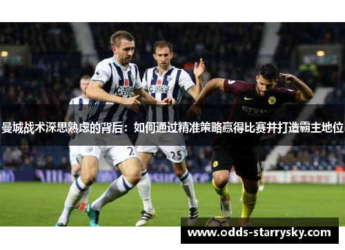 曼城战术深思熟虑的背后：如何通过精准策略赢得比赛并打造霸主地位