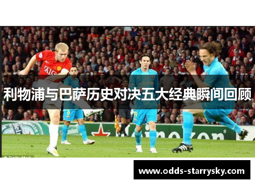 利物浦与巴萨历史对决五大经典瞬间回顾
