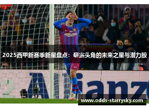 2025西甲新赛季新星盘点：崭露头角的未来之星与潜力股