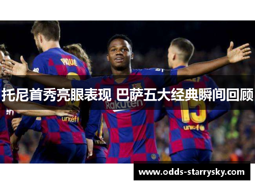 托尼首秀亮眼表现 巴萨五大经典瞬间回顾