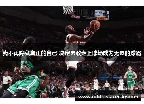 我不再隐藏真正的自己 决定勇敢走上球场成为无畏的球霸