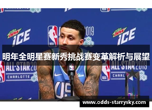 明年全明星赛新秀挑战赛变革解析与展望