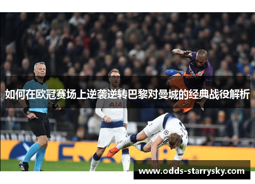如何在欧冠赛场上逆袭逆转巴黎对曼城的经典战役解析