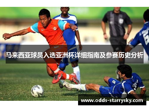 马来西亚球员入选亚洲杯详细指南及参赛历史分析