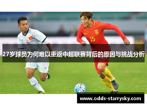 27岁球员为何难以重返中超联赛背后的原因与挑战分析