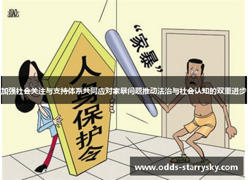 加强社会关注与支持体系共同应对家暴问题推动法治与社会认知的双重进步