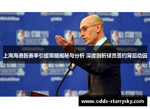 上海海港新赛季引援策略揭秘与分析 深度剖析球员签约背后动因