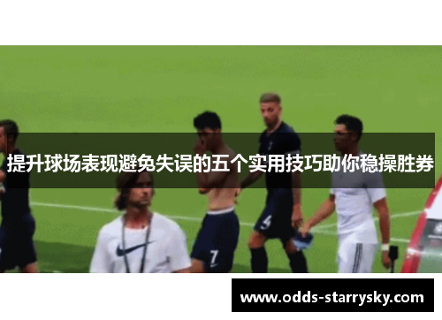 提升球场表现避免失误的五个实用技巧助你稳操胜券