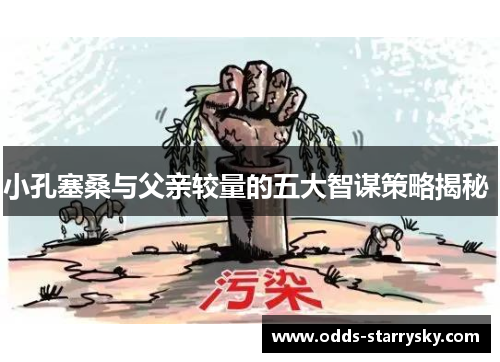 小孔塞桑与父亲较量的五大智谋策略揭秘 