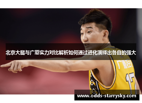 北京大腿与广厦实力对比解析如何通过进化演绎出各自的强大