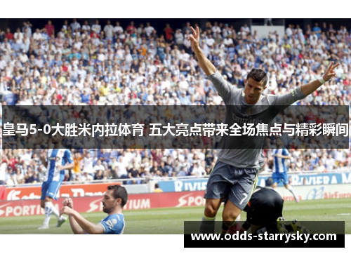 皇马5-0大胜米内拉体育 五大亮点带来全场焦点与精彩瞬间