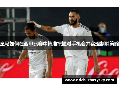 皇马如何在西甲比赛中精准把握对手机会并实现制胜策略