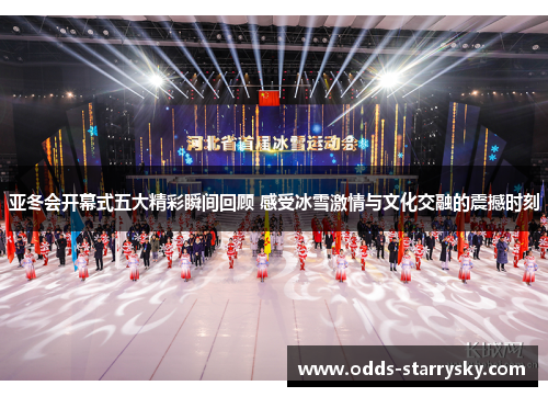 亚冬会开幕式五大精彩瞬间回顾 感受冰雪激情与文化交融的震撼时刻