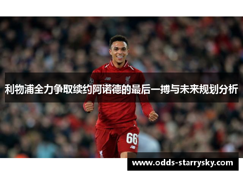 利物浦全力争取续约阿诺德的最后一搏与未来规划分析