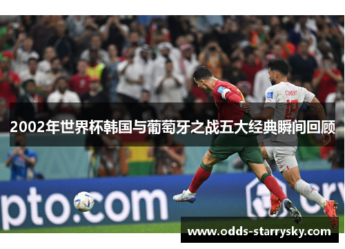 2002年世界杯韩国与葡萄牙之战五大经典瞬间回顾