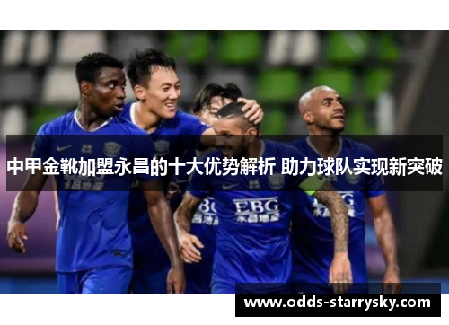 中甲金靴加盟永昌的十大优势解析 助力球队实现新突破