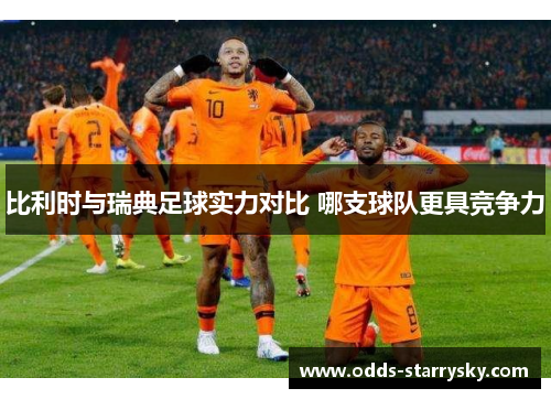 比利时与瑞典足球实力对比 哪支球队更具竞争力